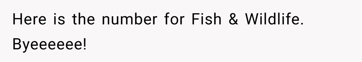 Here is the number for Fish & Wildlife. Byeeeeee!