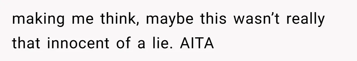making me think, maybe this wasn’t really that innocent of a lie. AITA