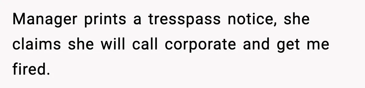 Manager prints a tresspass notice, she claims she will call corporate and get me fired.