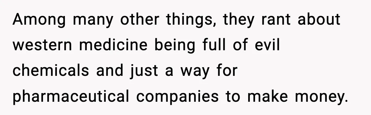 Among many other things, they rant about western medicine being full of evil chemicals and just a way for pharmaceutical companies to make money.