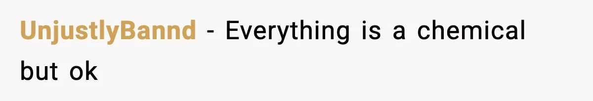 UnjustlyBannd − Everything is a chemical but ok