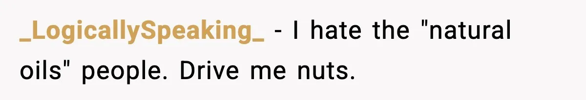 _LogicallySpeaking_ − I hate the "natural oils" people. Drive me nuts.