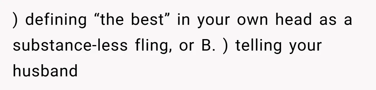 ) defining “the best” in your own head as a substance-less fling, or B. ) telling your husband
