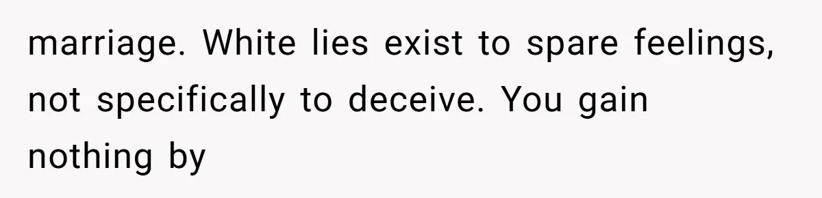 marriage. White lies exist to spare feelings, not specifically to deceive. You gain nothing by