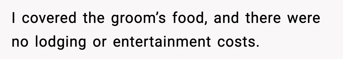 I covered the groom’s food, and there were no lodging or entertainment costs.
