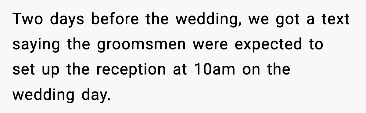 Two days before the wedding, we got a text saying the groomsmen were expected to set up the reception at 10am on the wedding day.