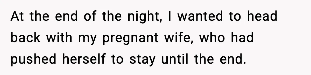 At the end of the night, I wanted to head back with my pregnant wife, who had pushed herself to stay until the end.