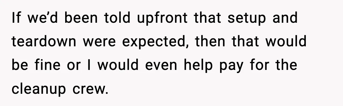 If we’d been told upfront that setup and teardown were expected, then that would be fine or I would even help pay for the cleanup crew.