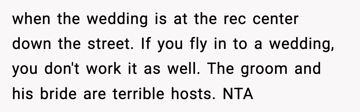 when the wedding is at the rec center down the street. If you fly in to a wedding, you don't work it as well. The groom and his bride are...