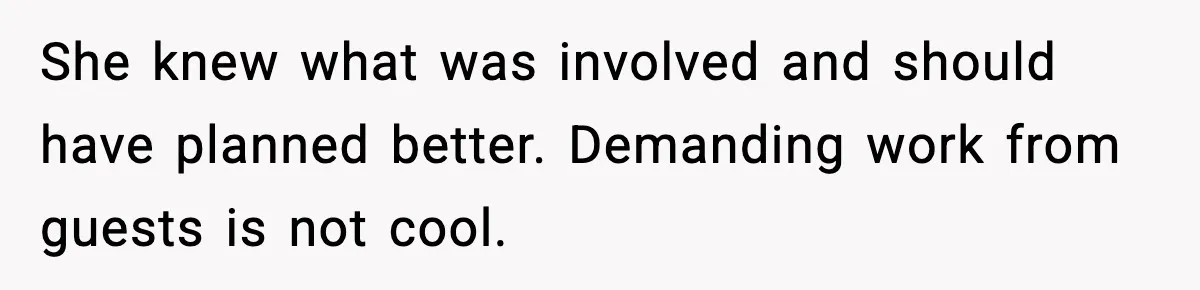 She knew what was involved and should have planned better. Demanding work from guests is not cool.