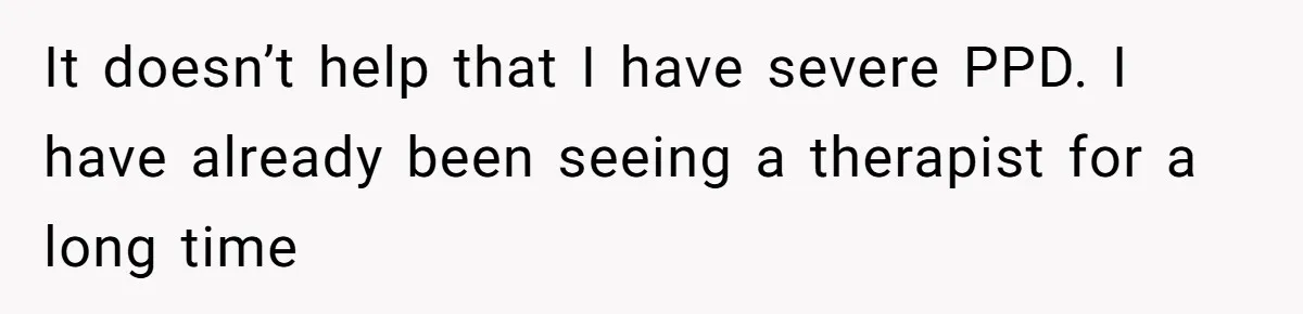 It doesn’t help that I have severe PPD. I have already been seeing a therapist for a long time