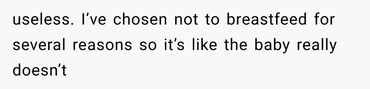 useless. I’ve chosen not to breastfeed for several reasons so it’s like the baby really doesn’t