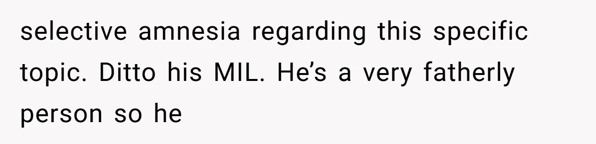 selective amnesia regarding this specific topic. Ditto his MIL. He’s a very fatherly person so he