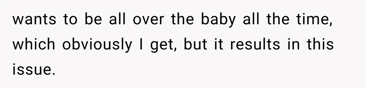 wants to be all over the baby all the time, which obviously I get, but it results in this issue.