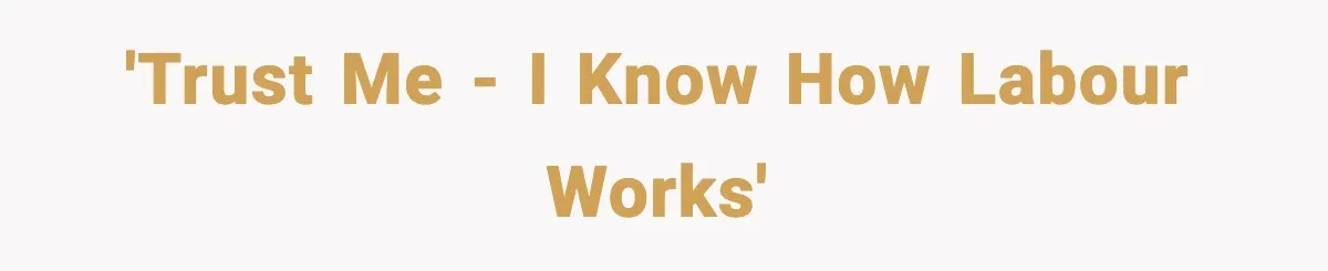 'Trust me - I know how labour works'