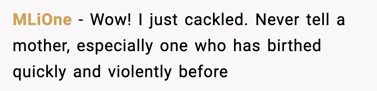 MLiOne − Wow! I just cackled. Never tell a mother, especially one who has birthed quickly and violently before