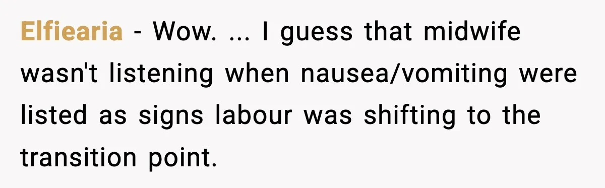 Elfiearia − Wow. ... I guess that midwife wasn't listening when nausea/vomiting were listed as signs labour was shifting to the transition point.