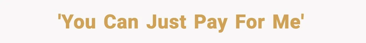 'You can just pay for me'