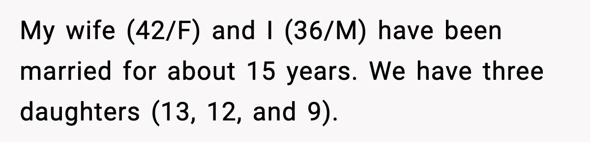 My wife (42/F) and I (36/M) have been married for about 15 years. We have three daughters (13, 12, and 9).