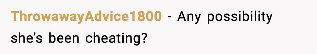 ThrowawayAdvice1800 − Any possibility she’s been cheating?