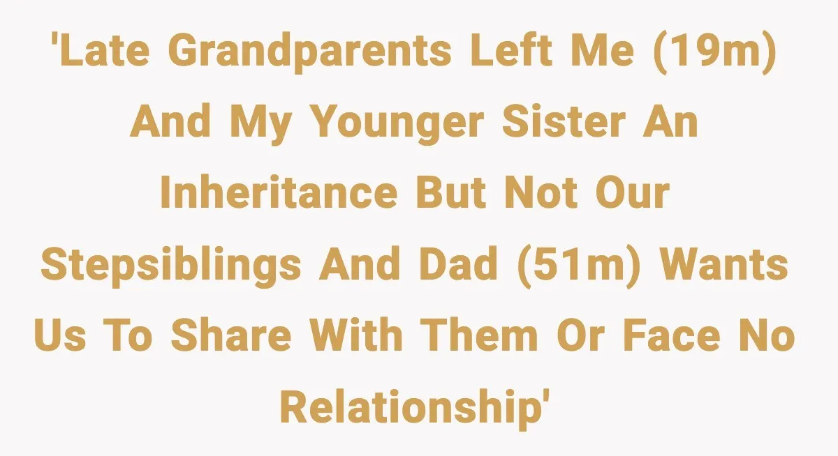 'Late grandparents left me (19M) and my younger sister an inheritance but not our stepsiblings and dad (51M) wants us to share with them or face no relationship'