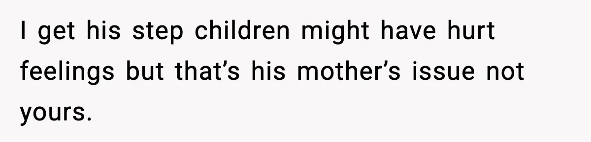 I get his step children might have hurt feelings but that’s his mother’s issue not yours.