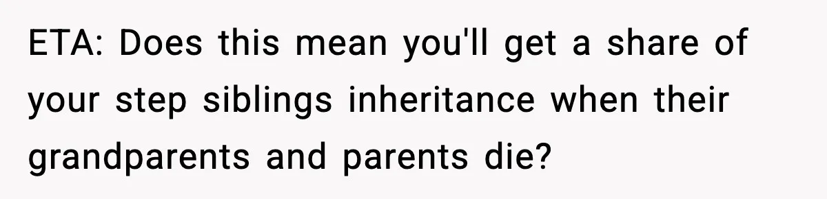 ETA: Does this mean you'll get a share of your step siblings inheritance when their grandparents and parents die?