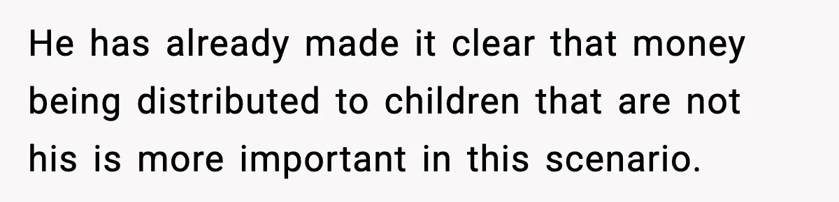 He has already made it clear that money being distributed to children that are not his is more important in this scenario.