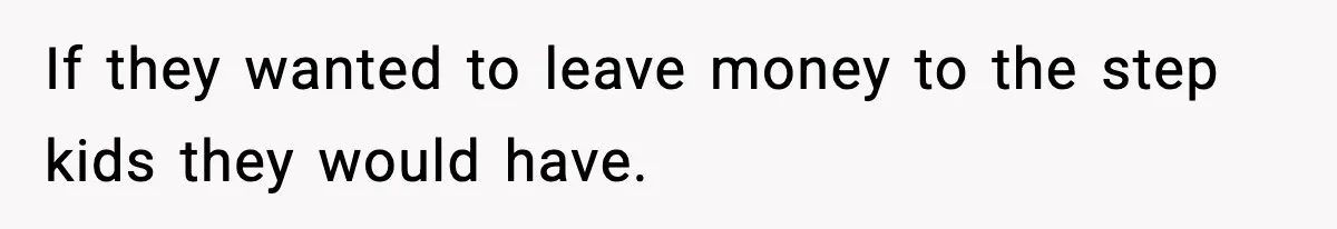If they wanted to leave money to the step kids they would have.