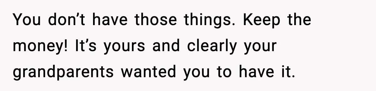 You don’t have those things. Keep the money! It’s yours and clearly your grandparents wanted you to have it.
