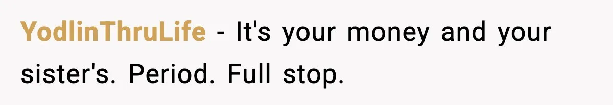 YodlinThruLife − It's your money and your sister's. Period. Full stop.