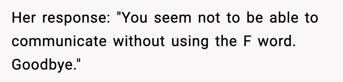 Her response: "You seem not to be able to communicate without using the F word. Goodbye."