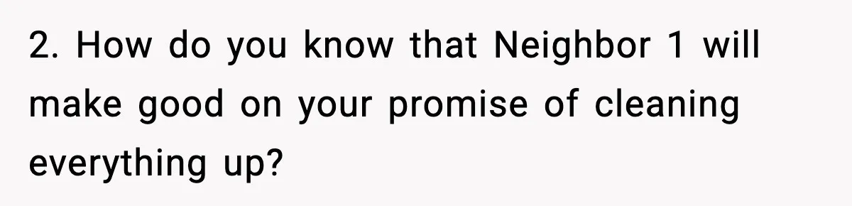 2. How do you know that Neighbor 1 will make good on your promise of cleaning everything up?