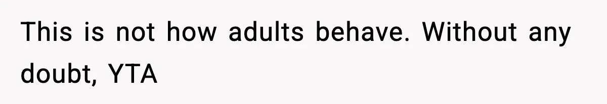 This is not how adults behave. Without any doubt, YTA