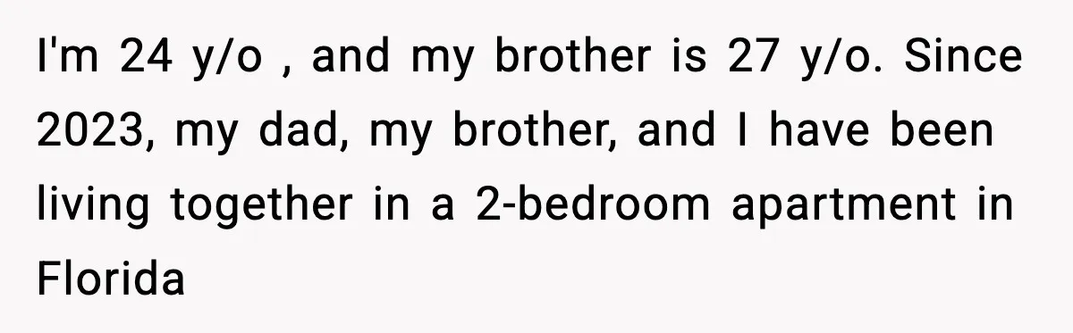 I'm 24 y/o , and my brother is 27 y/o. Since 2023, my dad, my brother, and I have been living together in a 2-bedroom apartment in Florida