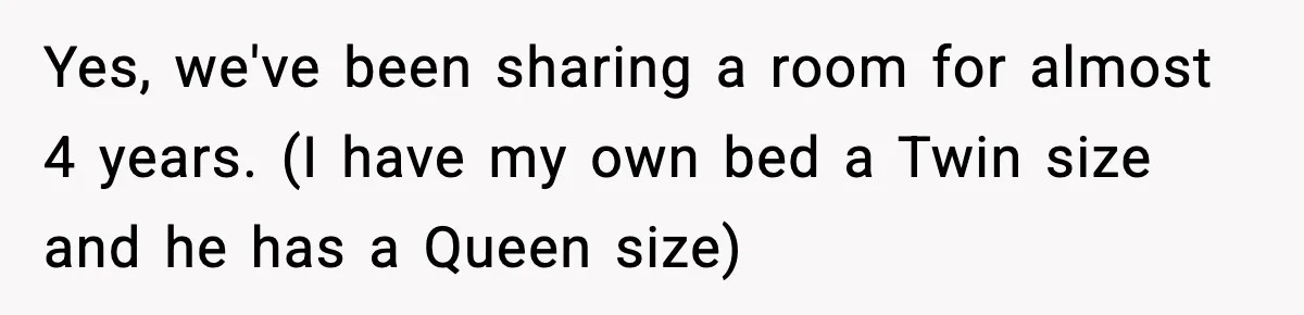 Yes, we've been sharing a room for almost 4 years. (I have my own bed a Twin size and he has a Queen size)