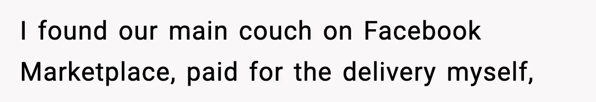 I found our main couch on Facebook Marketplace, paid for the delivery myself,