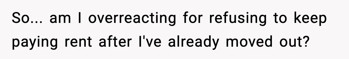 So... am I overreacting for refusing to keep paying rent after I've already moved out?