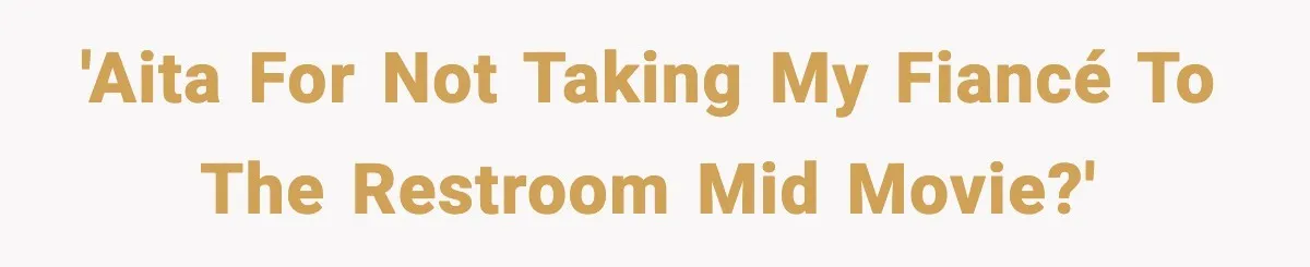 'AITA for not taking my fiancé to the restroom mid movie?'