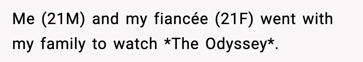 Me (21M) and my fiancée (21F) went with my family to watch *The Odyssey*.