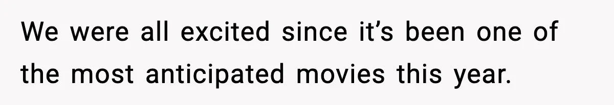 We were all excited since it’s been one of the most anticipated movies this year.