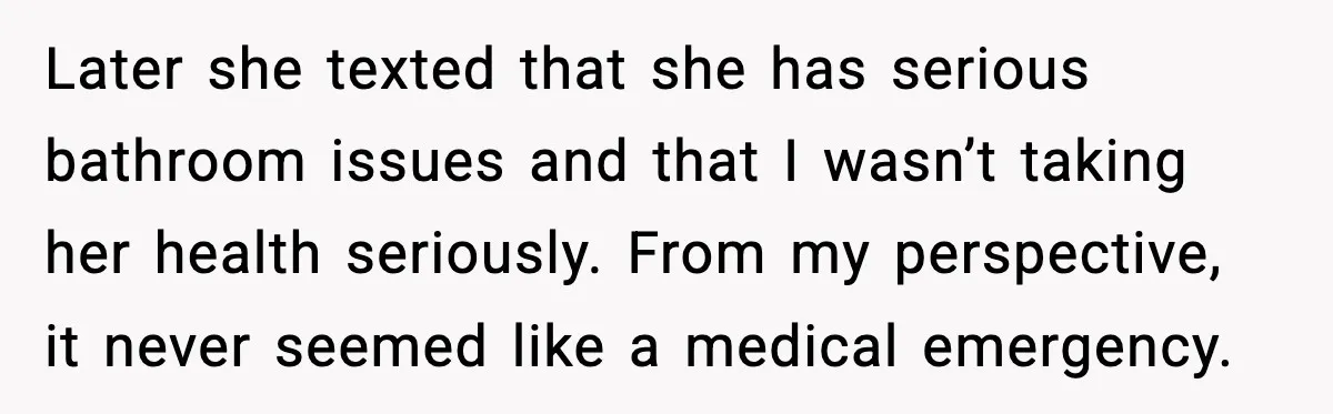 Later she texted that she has serious bathroom issues and that I wasn’t taking her health seriously. From my perspective, it never seemed like a medical emergency.