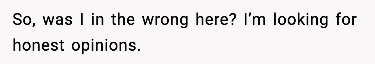 So, was I in the wrong here? I’m looking for honest opinions.