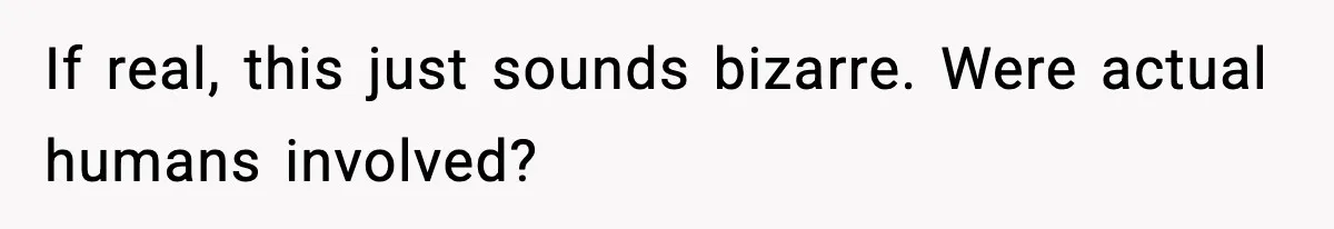 If real, this just sounds bizarre. Were actual humans involved?