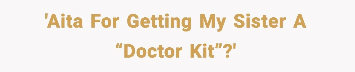 'AITA for getting my sister a “doctor kit”?'