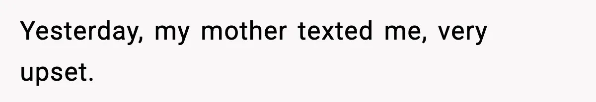 Yesterday, my mother texted me, very upset.