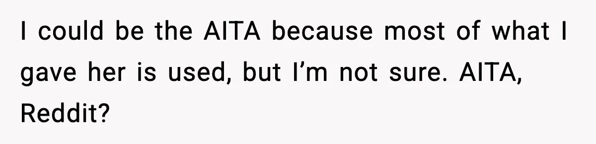 I could be the AITA because most of what I gave her is used, but I’m not sure. AITA, Reddit?
