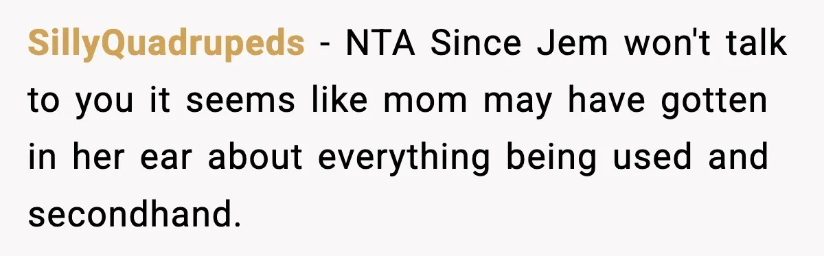 SillyQuadrupeds − NTA Since Jem won't talk to you it seems like mom may have gotten in her ear about everything being used and secondhand.