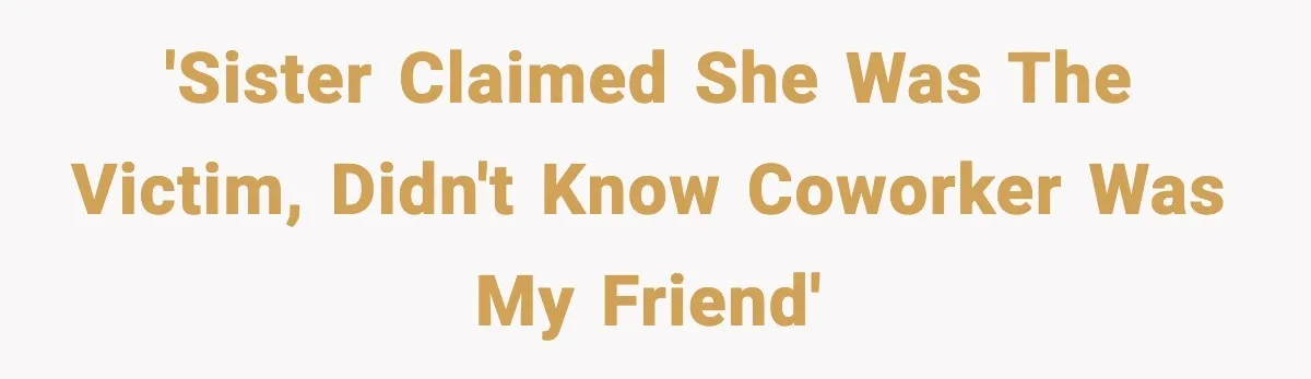 'Sister claimed she was the victim, didn't know coworker was my friend'