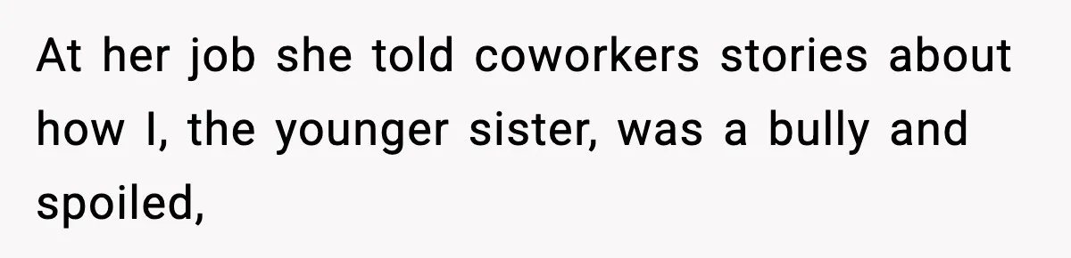 At her job she told coworkers stories about how I, the younger sister, was a bully and spoiled,